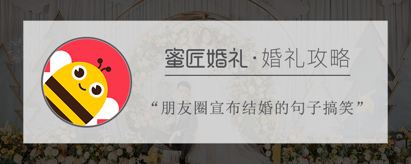 朋友圈宣布结婚的句子搞笑 简洁朋友圈宣布求婚