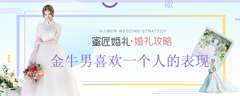 金牛男喜欢一个人的表现 金牛座男人喜欢什么样的女人