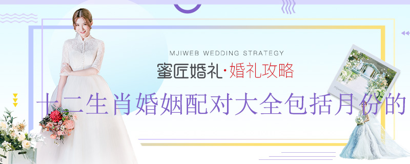 【十二生肖婚姻配对】十二生肖婚姻配对大全包括月份的