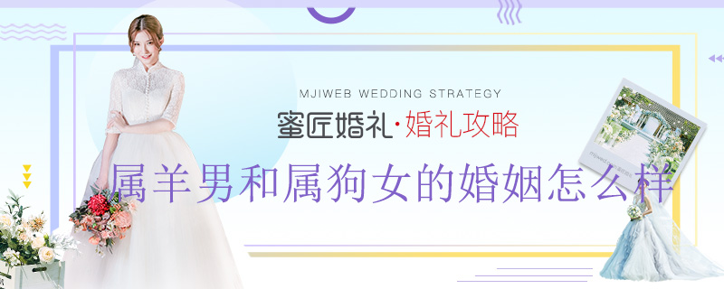 属羊男和属狗女的婚姻怎么样 属羊的和属狗的婚姻怎么样