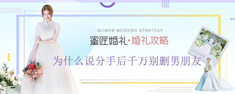 【分手后千万别删男朋友】为什么说分手后千万别删男朋友