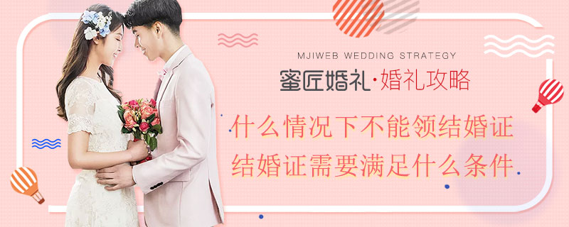 什么情况下不能领结婚证 领结婚证需要满足什么条件