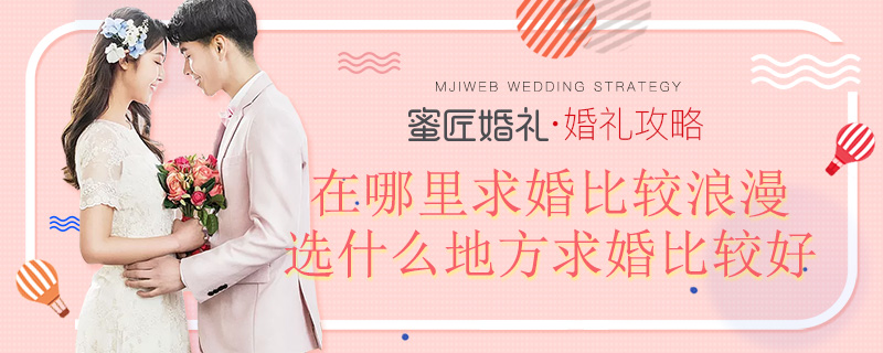 在哪里求婚比较浪漫 选什么地方求婚比较好