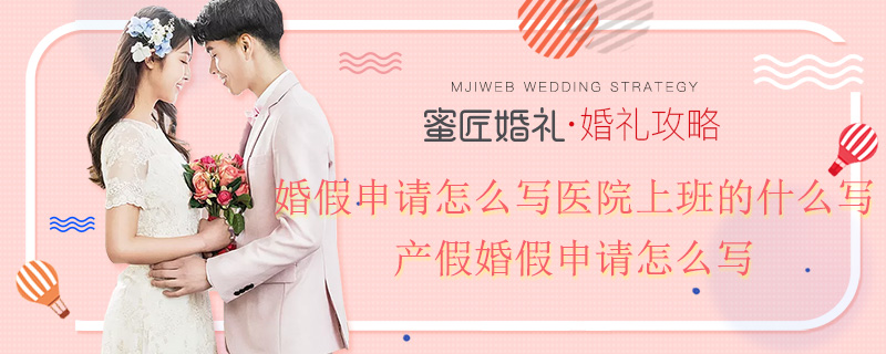 婚假申请怎么写医院上班的什么写 产假婚假申请怎么写