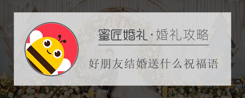好朋友结婚送什么祝福语 简单的好朋友结婚祝福语