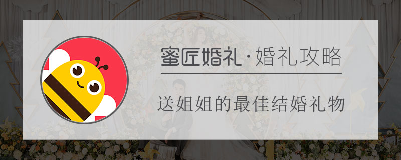 送姐姐的较佳结婚礼物 姐姐结婚送什么结婚礼物