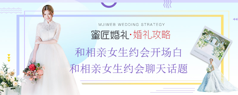 和相亲女生约会开场白 和相亲女生约会聊天话题