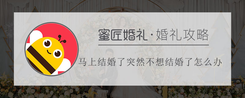 马上结婚了突然不想结婚了怎么办