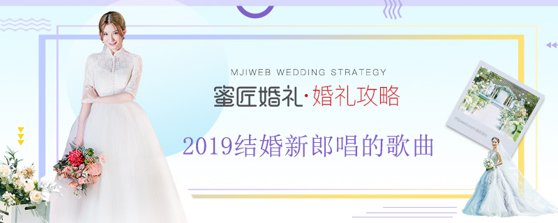 2019结婚新郎唱的歌曲 送给新娘的10首情歌告白