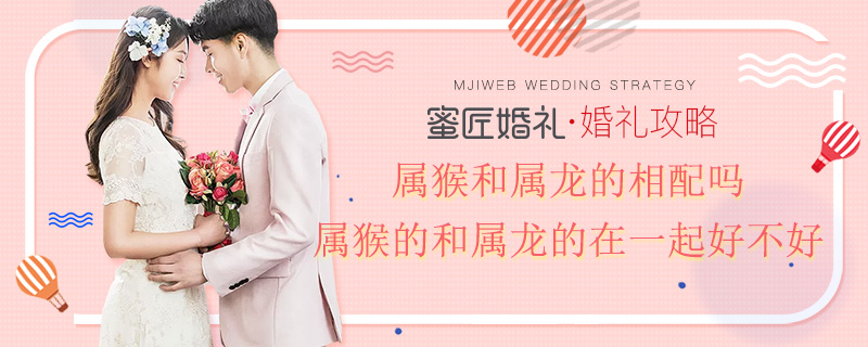 属猴和属龙的相配吗 属猴的和属龙的在一起好不好