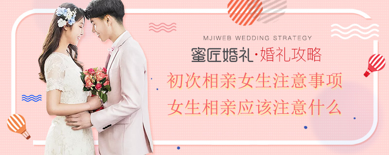 初次相亲女生注意事项 女生相亲应该注意什么
