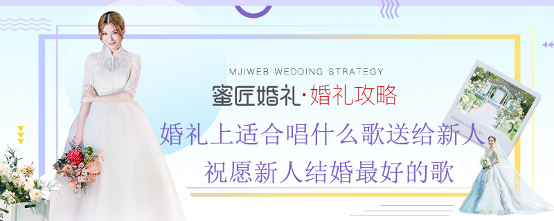 婚礼上适合唱什么歌送给新人 祝愿新人结婚较好的歌