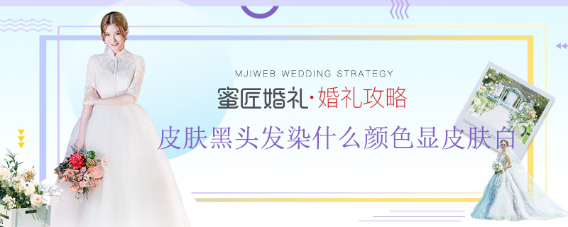 皮肤黑头发染什么颜色显皮肤白