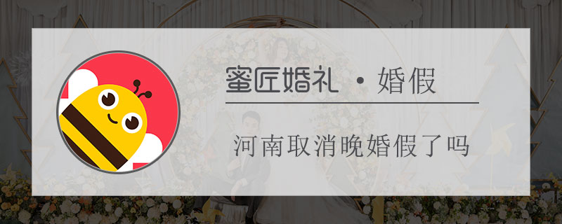 河南取消晚婚假了吗 河南晚婚假期多少天