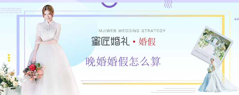 晚婚婚假怎么算 现在晚婚假期多少天