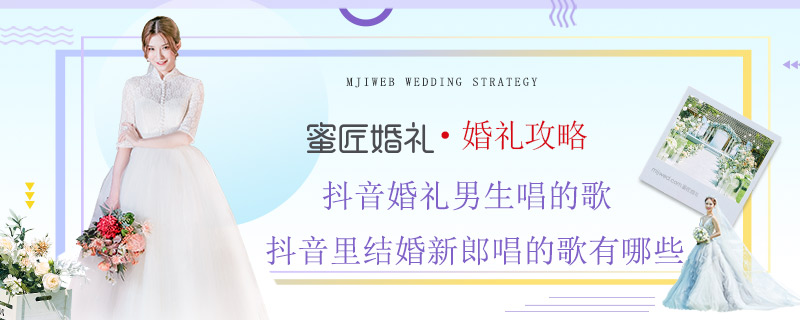 抖音婚礼男生唱的歌 抖音里结婚新郎唱的歌有哪些