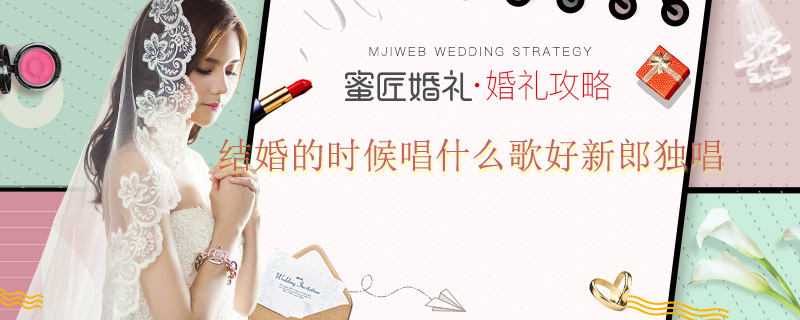 结婚的时候唱什么歌好新郎独唱