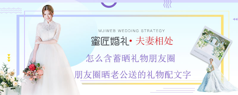 怎么含蓄晒礼物朋友圈 朋友圈晒老公送的礼物配文字