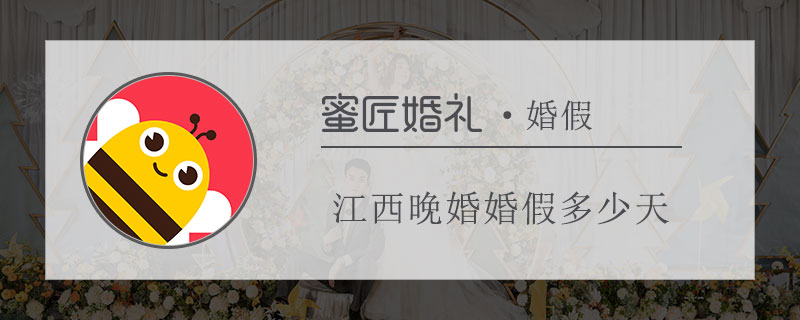 江西晚婚婚假多少天 江西晚婚婚假新规定