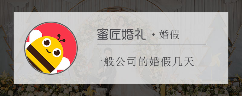 一般公司的婚假几天 正规公司婚假多长时间