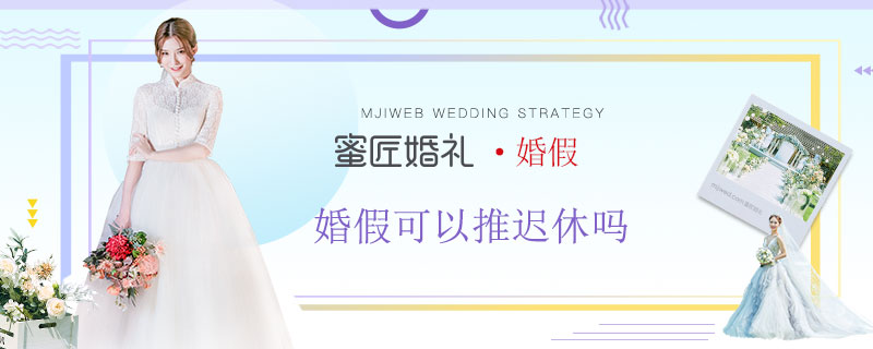 婚假可以推迟休吗 婚假可以推迟几天