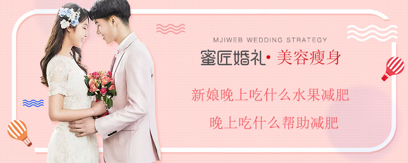 新娘晚上吃什么水果减肥 晚上吃什么帮助减肥