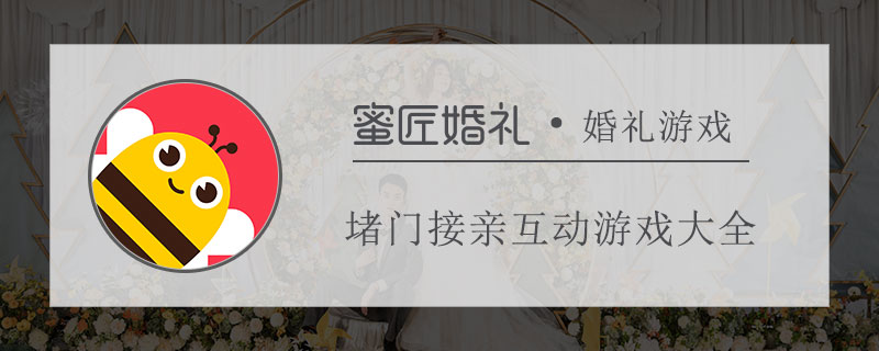 堵门接亲互动游戏大全 婚礼接亲互动游戏有哪些