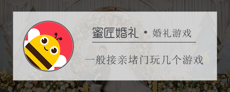 一般接亲堵门玩几个游戏 好玩的接亲堵门游戏有哪些