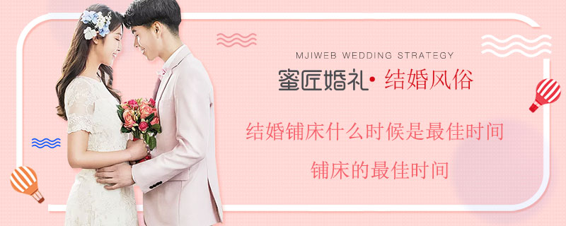 结婚铺床什么时候是较佳时间 铺床的较佳时间