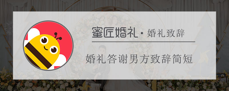 婚礼答谢男方致辞简短 男方婚礼答谢宴致辞简短