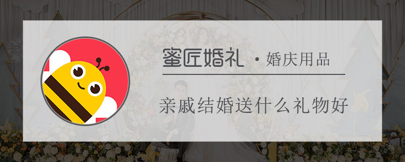 亲戚结婚送什么礼物好 简单实用的结婚礼物