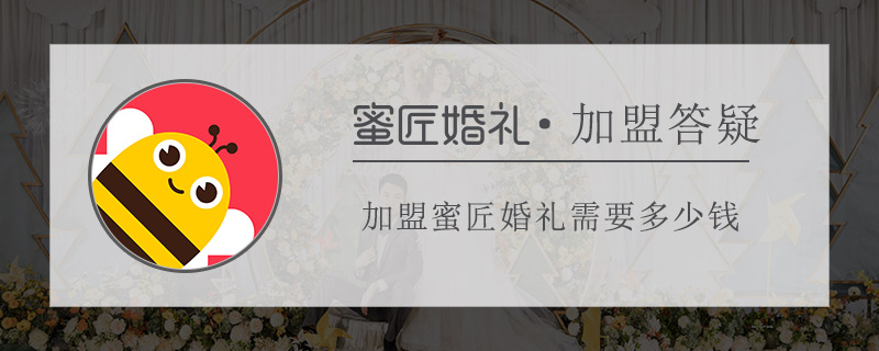 加盟蜜匠婚礼需要多少钱